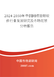 2024-2030年中国网络管理软件行业发展研究及市场前景分析报告