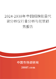 2024-2030年中国细胞能量代谢分析仪行业分析与前景趋势报告