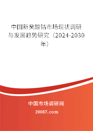 中国新癸酸钴市场现状调研与发展趋势研究（2024-2030年）