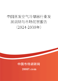 中国蒸发空气冷却器行业发展调研与市场前景报告（2024-2030年）