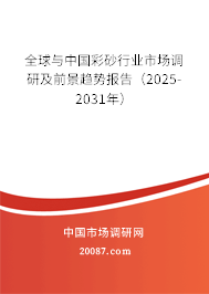 全球与中国彩砂行业市场调研及前景趋势报告(2025-2031年) 全球与中国彩砂行业市场调研及前景趋势报告(2025-2031年)