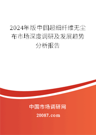 2024年版中国超细纤维无尘布市场深度调研及发展趋势分析报告