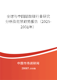 全球与中国醋酸镁行业研究分析及前景趋势报告(2025-2031年) 全球与中国醋酸镁行业研究分析及前景趋势报告(2025-2031年)