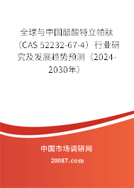 全球与中国醋酸特立帕肽（CAS 52232-67-4）行业研究及发展趋势预测（2024-2030年）