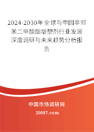 2024-2030年全球与中国非邻苯二甲酸酯增塑剂行业发展深度调研与未来趋势分析报告