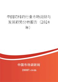 中国妇科药行业市场调研与发展趋势分析报告（2024年）