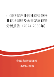 中国环保产业园建设运营行业现状调研及未来发展趋势分析报告（2024-2030年）