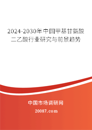 2024-2030年中国甲基甘氨酸二乙酸行业研究与前景趋势