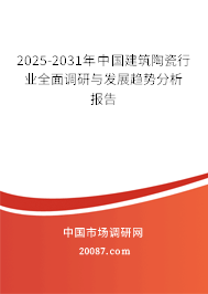 2025-2031年中国建筑陶瓷行业全面调研与发展趋势分析报告 2025-2031年中国建筑陶瓷行业全面调研与发展趋势分析报告