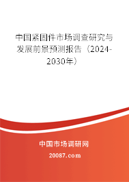 中国紧固件市场调查研究与发展前景预测报告（2024-2030年）