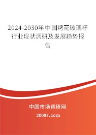 2024-2030年中国烤花玻璃杯行业现状调研及发展趋势报告