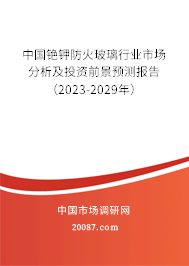 中国铯钾防火玻璃行业市场分析及投资前景预测报告（2023-2029年）