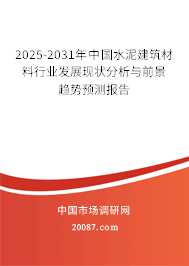 2025-2031年中国水泥建筑材料行业发展现状分析与前景趋势预测报告 2025-2031年中国水泥建筑材料行业发展现状分析与前景趋势预测报告