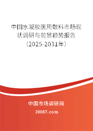 中国水凝胶医用敷料市场现状调研与前景趋势报告(2025-2031年) 中国水凝胶医用敷料市场现状调研与前景趋势报告(2025-2031年)