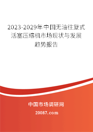 2023-2029年中国无油往复式活塞压缩机市场现状与发展趋势报告