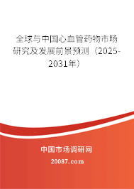 全球与中国心血管药物市场研究及发展前景预测(2025-2031年) 全球与中国心血管药物市场研究及发展前景预测(2025-2031年)
