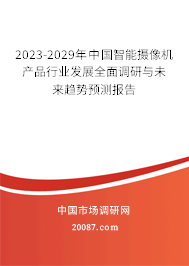 2023-2029年中国智能摄像机产品行业发展全面调研与未来趋势预测报告