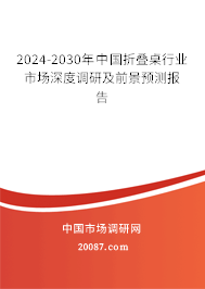 2024-2030年中国折叠桌行业市场深度调研及前景预测报告