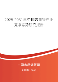 2025-2031年中国古董镜产业竞争态势研究报告 2025-2031年中国古董镜产业竞争态势研究报告