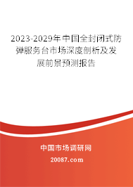 2023-2029年中国全封闭式防弹服务台市场深度剖析及发展前景预测报告