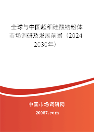 全球与中国超细硅酸锆粉体市场调研及发展前景（2024-2030年）