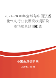 2024-2030年全球与中国沉香化气丸行业发展现状调研及市场前景预测报告