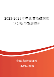 2023-2029年中国非晶磁芯市场分析与发展趋势