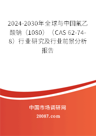 2024-2030年全球与中国氟乙酸钠（1080）（CAS 62-74-8）行业研究及行业前景分析报告