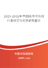 2025-2031年中国骨传导耳机行业研究与前景趋势报告 2025-2031年中国骨传导耳机行业研究与前景趋势报告