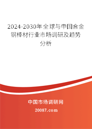 2024-2030年全球与中国合金钢棒材行业市场调研及趋势分析