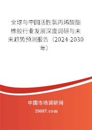 全球与中国活性氯丙烯酸酯橡胶行业发展深度调研与未来趋势预测报告（2024-2030年）