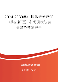 2024-2030年中国激光治疗仪（头皮护理）市场现状与前景趋势预测报告