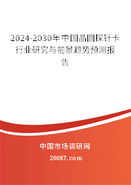 2024-2030年中国晶圆探针卡行业研究与前景趋势预测报告