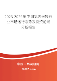 2023-2029年中国氯丙米嗪行业市场运行态势及投资前景分析报告