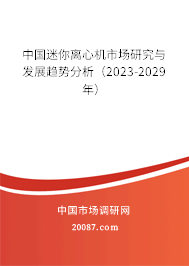 中国迷你离心机市场研究与发展趋势分析（2023-2029年）