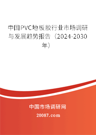 中国PVC地板胶行业市场调研与发展趋势报告（2024-2030年）