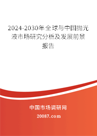 2024-2030年全球与中国抛光液市场研究分析及发展前景报告