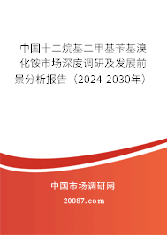 中国十二烷基二甲基苄基溴化铵市场深度调研及发展前景分析报告（2024-2030年）