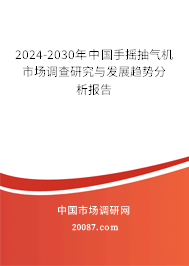 2024-2030年中国手摇抽气机市场调查研究与发展趋势分析报告