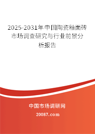 2025-2031年中国陶瓷釉面砖市场调查研究与行业前景分析报告 2025-2031年中国陶瓷釉面砖市场调查研究与行业前景分析报告