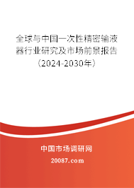 全球与中国一次性精密输液器行业研究及市场前景报告（2024-2030年）