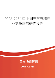 2025-2031年中国石灰石精产业竞争态势研究报告 2025-2031年中国石灰石精产业竞争态势研究报告