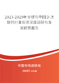 2023-2029年全球与中国D-泛酸钙行业现状深度调研与发展趋势报告