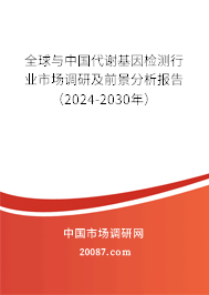 全球与中国代谢基因检测行业市场调研及前景分析报告（2024-2030年）