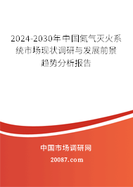 2024-2030年中国氮气灭火系统市场现状调研与发展前景趋势分析报告