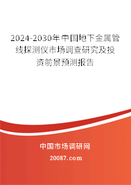 2024-2030年中国地下金属管线探测仪市场调查研究及投资前景预测报告