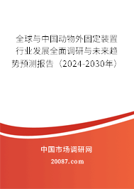 全球与中国动物外固定装置行业发展全面调研与未来趋势预测报告（2024-2030年）