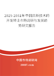 2025-2031年中国高新技术的开发转让市场调研与发展趋势研究报告 2025-2031年中国高新技术的开发转让市场调研与发展趋势研究报告
