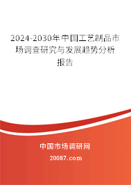 2024-2030年中国工艺制品市场调查研究与发展趋势分析报告