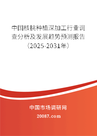 中国核桃种植深加工行业调查分析及发展趋势预测报告(2025-2031年) 中国核桃种植深加工行业调查分析及发展趋势预测报告(2025-2031年)